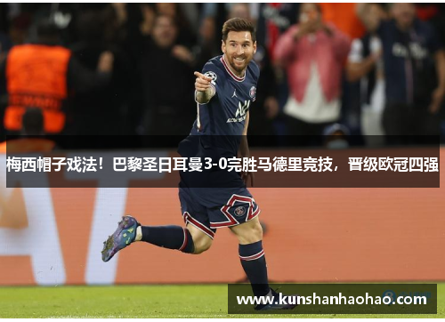 梅西帽子戏法!巴黎圣日耳曼3-0完胜马德里竞技,晋级欧冠四强 梅西帽子戏法!巴黎圣日耳曼3-0完胜马德里竞技,晋级欧冠四强