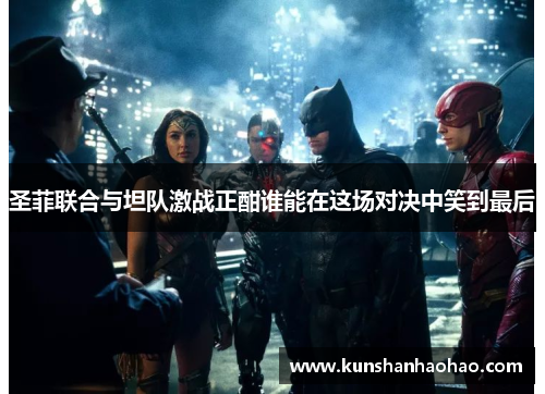 圣菲联合与坦队激战正酣谁能在这场对决中笑到最后